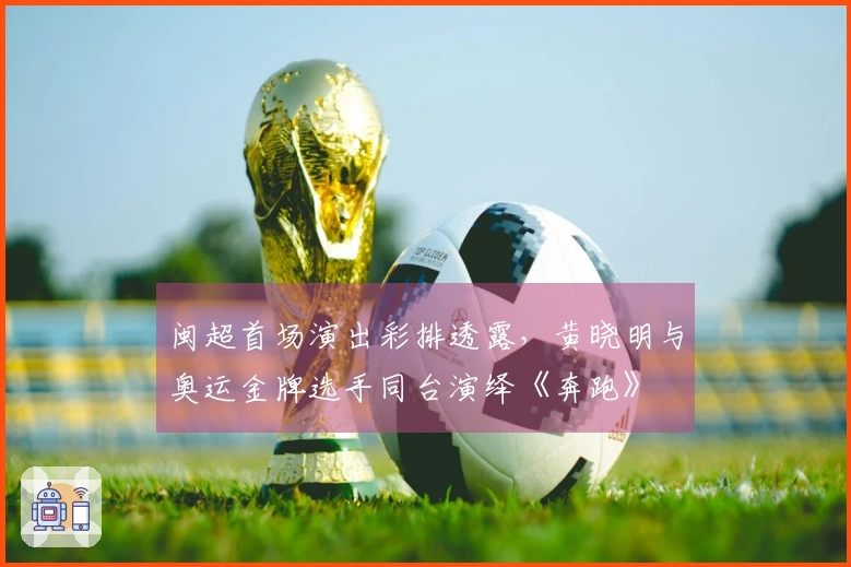 闽超首场演出彩排透露，黄晓明与奥运金牌选手同台演绎《奔跑》