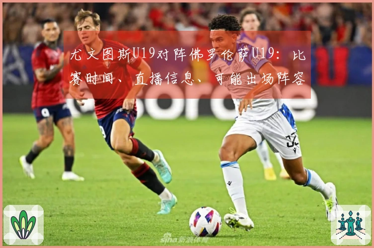 尤文图斯U19对阵佛罗伦萨U19：比赛时间、直播信息、可能出场阵容及收看方式