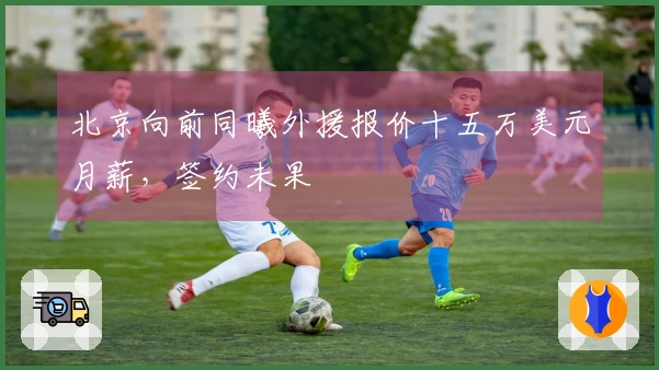 北京向前同曦外援报价十五万美元月薪，签约未果