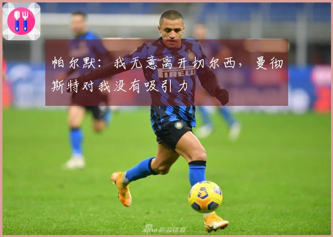 帕尔默：我无意离开切尔西，曼彻斯特对我没有吸引力