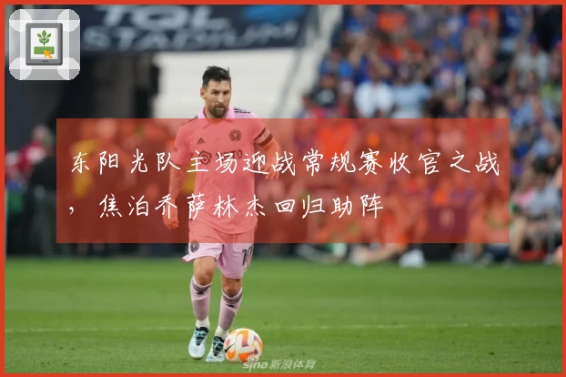 东阳光队主场迎战常规赛收官之战，焦泊乔萨林杰回归助阵