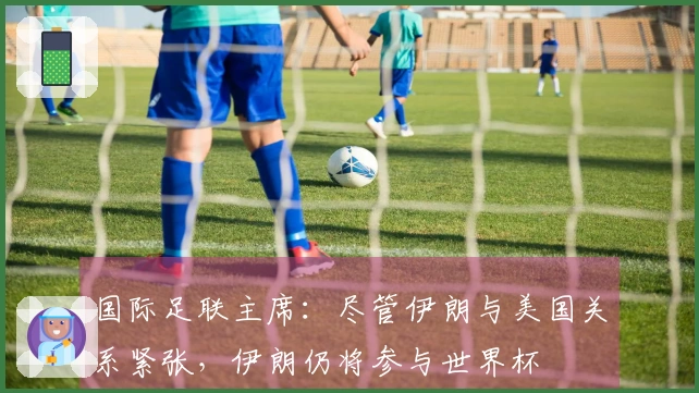 国际足联主席：尽管伊朗与美国关系紧张，伊朗仍将参与世界杯