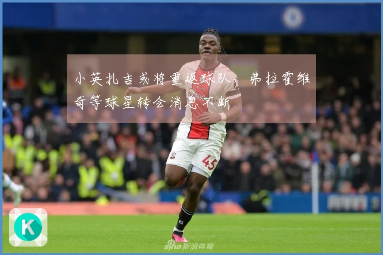 小英扎吉或将重返球队，弗拉霍维奇等球星转会消息不断
