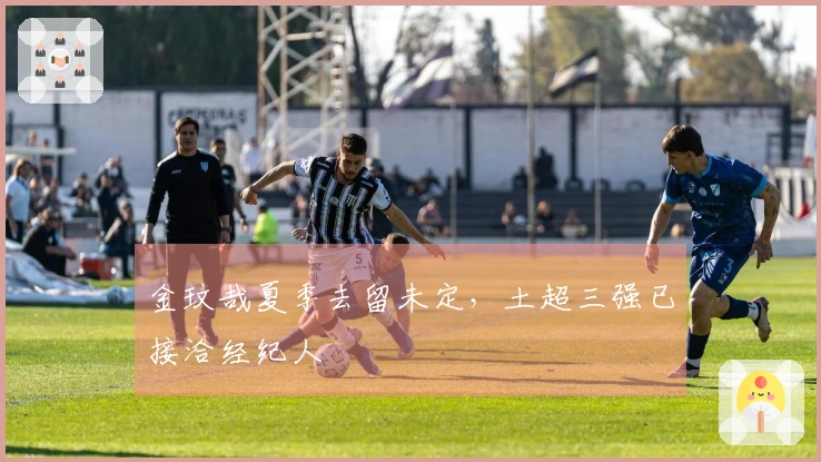 金玟哉夏季去留未定，土超三强已接洽经纪人